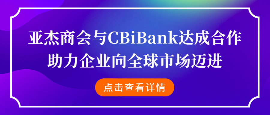亚杰商会与CBiBank达成合作，助力企业向全球市场迈进